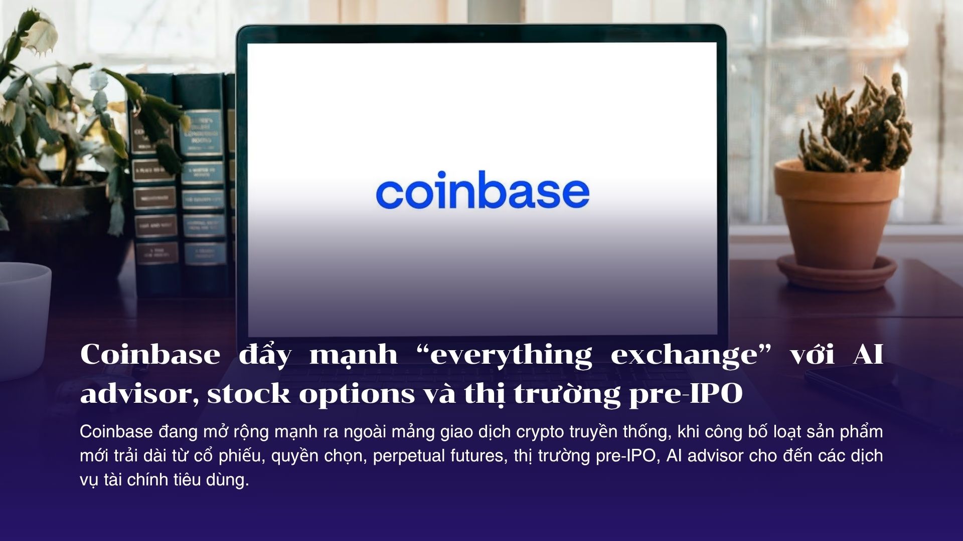 Coinbase đẩy mạnh tham vọng “everything exchange” với AI advisor, stock options và thị trường pre-IPO
