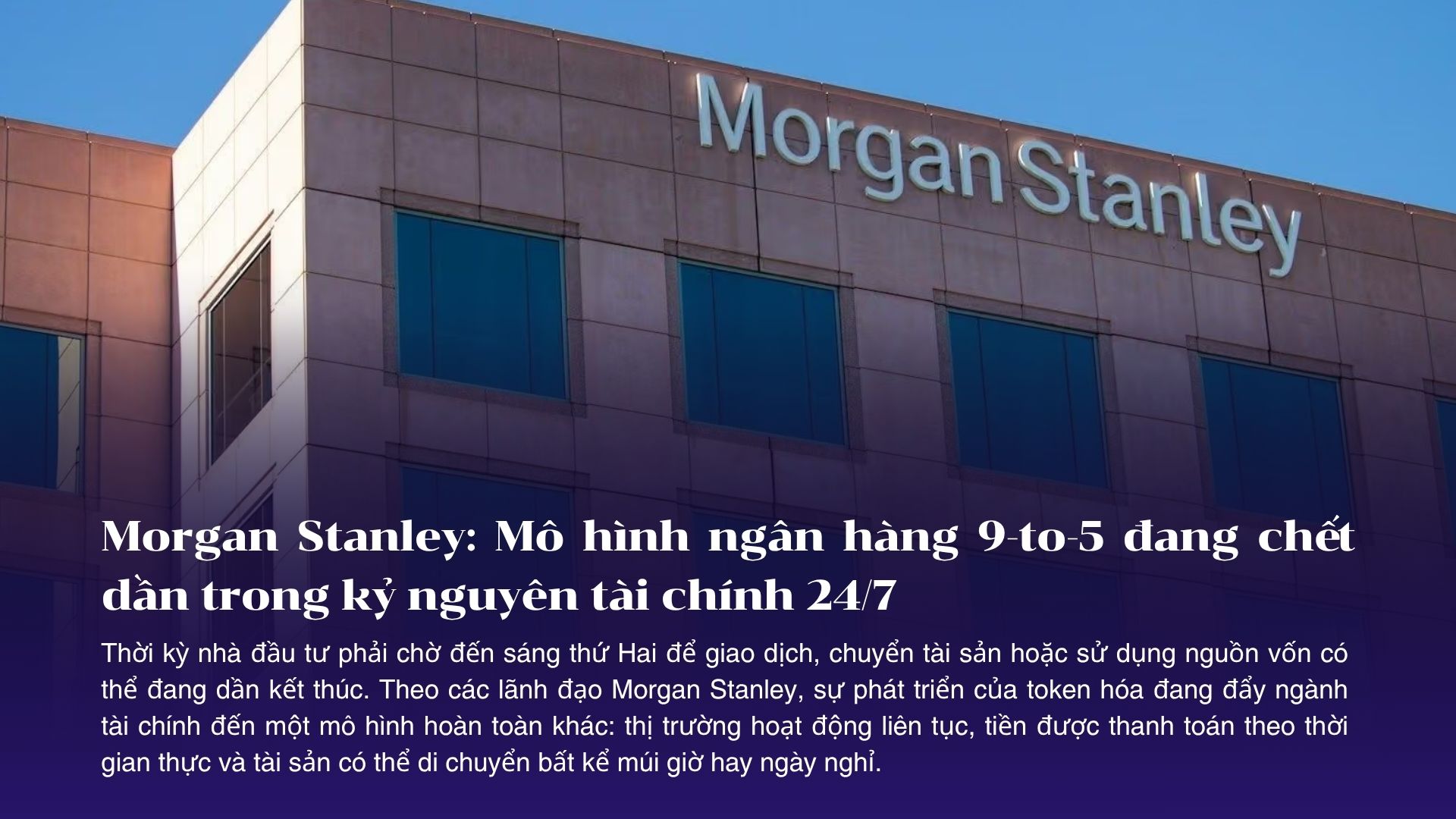 Morgan Stanley: Mô hình ngân hàng 9-to-5 đang chết dần trong kỷ nguyên tài chính 24/7