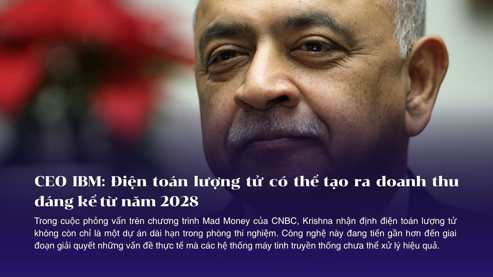 CEO IBM: Điện toán lượng tử có thể tạo ra doanh thu đáng kể từ năm 2028
